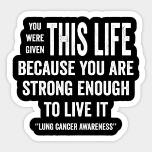 You were given this life because you are strong enough to live it - lung cancer awareness Sticker